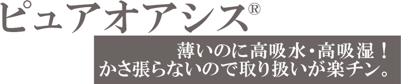 ピュアオアシス、薄いのに高吸水・高吸湿!かさ張らないので取り扱いが楽チン。